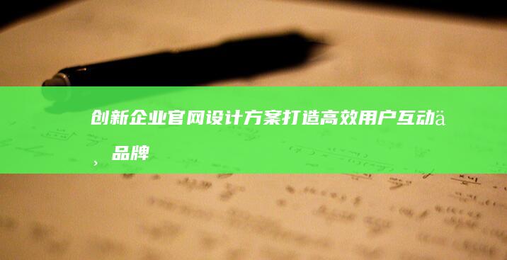 创新企业官网设计方案：打造高效用户互动与品牌展示平台